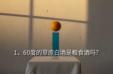 1、60度的草原白酒是糧食酒嗎？