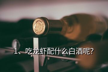 1、吃龍蝦配什么白酒呢？