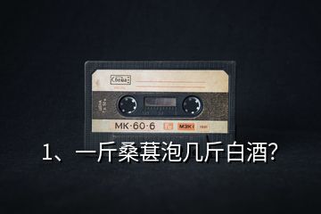 1、一斤桑葚泡幾斤白酒？