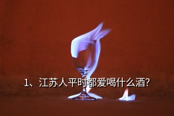 1、江蘇人平時都愛喝什么酒？