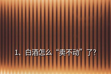 1、白酒怎么“賣不動”了？
