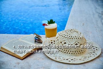 4、為什么濃香型白酒市場比醬香型白酒市場大？醬香型白酒會不會成為未來市場的主流？
