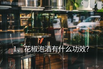 1、花椒泡酒有什么功效？