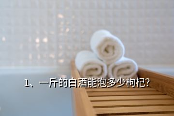 1、一斤的白酒能泡多少枸杞？