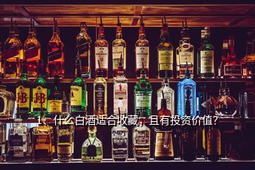 1、什么白酒適合收藏，且有投資價值？