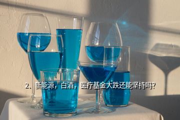 2、新能源，白酒，醫(yī)療基金大跌還能堅持嗎？