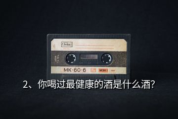 2、你喝過(guò)最健康的酒是什么酒？