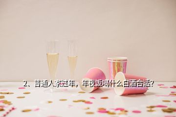 2、普通人家過(guò)年，年夜飯喝什么白酒合適？