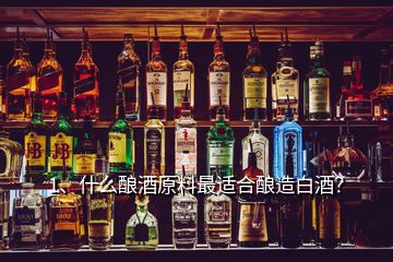 1、什么釀酒原料最適合釀造白酒？