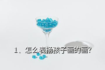 1、怎么表揚(yáng)孩子畫的畫？