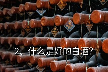 2、什么是好的白酒？