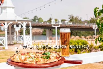 1、一百塊左右的白酒哪些口感比較好、知名度比較高呢？