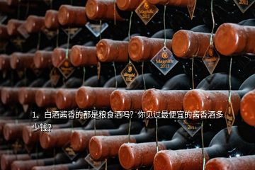 1、白酒醬香的都是糧食酒嗎？你見(jiàn)過(guò)最便宜的醬香酒多少錢(qián)？