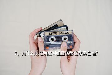 3、為什么現(xiàn)在明星網紅直播都喜歡賣白酒？