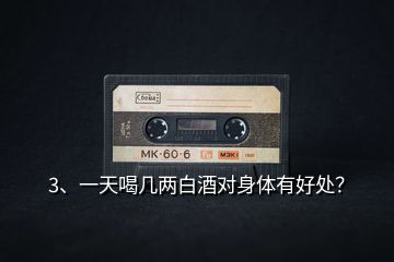 3、一天喝幾兩白酒對(duì)身體有好處？