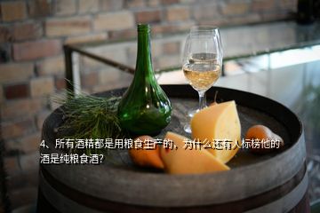 4、所有酒精都是用糧食生產(chǎn)的，為什么還有人標(biāo)榜他的酒是純糧食酒？