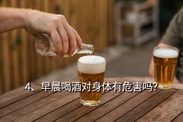 4、早晨喝酒對身體有危害嗎？