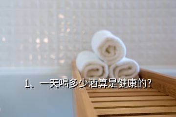 1、一天喝多少酒算是健康的？
