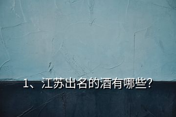 1、江蘇出名的酒有哪些？