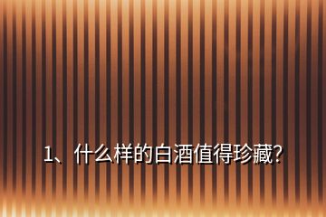 1、什么樣的白酒值得珍藏？