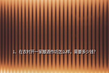 1、在農(nóng)村開一家釀酒作坊怎么樣，需要多少錢？