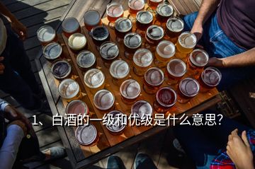 1、白酒的一級(jí)和優(yōu)級(jí)是什么意思？