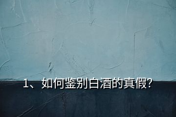 1、如何鑒別白酒的真假？