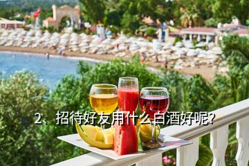 2、招待好友用什么白酒好呢？