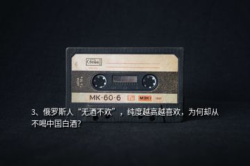 3、俄羅斯人“無(wú)酒不歡”，純度越高越喜歡，為何卻從不喝中國(guó)白酒？