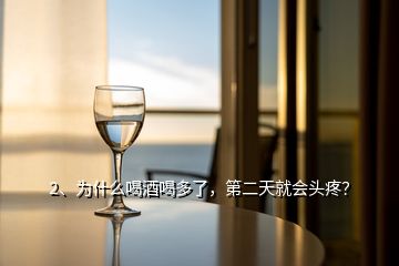 2、為什么喝酒喝多了，第二天就會(huì)頭疼？