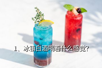 1、冰鎮(zhèn)白酒喝著什么感覺(jué)？