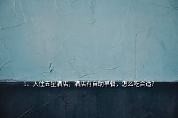1、入住五星酒店，酒店有自助早餐，怎么吃合適？