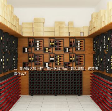 1、白酒股大幅下挫，貴州茅臺(tái)創(chuàng)三年最大跌幅，這意味著什么？