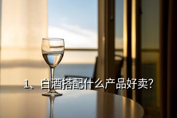 1、白酒搭配什么產(chǎn)品好賣(mài)？