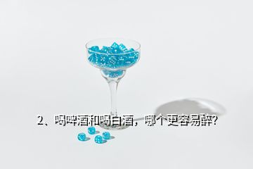 2、喝啤酒和喝白酒，哪個(gè)更容易醉？