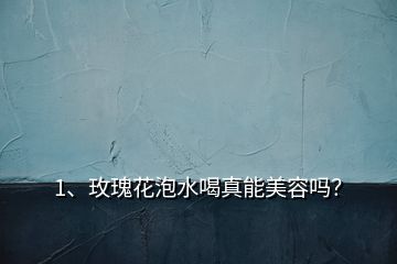 1、玫瑰花泡水喝真能美容嗎？