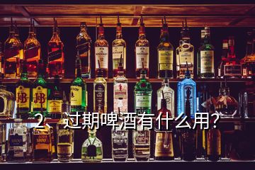 2、過期啤酒有什么用？
