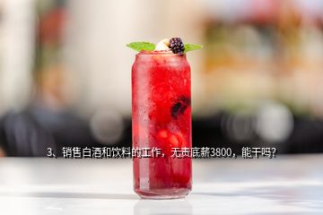 3、銷售白酒和飲料的工作，無責(zé)底薪3800，能干嗎？