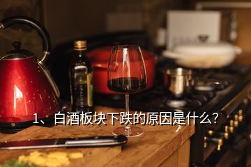 1、白酒板塊下跌的原因是什么？