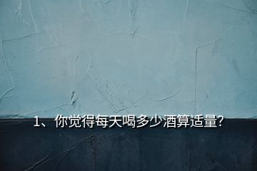 1、你覺得每天喝多少酒算適量？