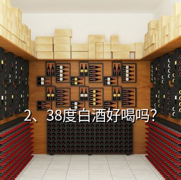 2、38度白酒好喝嗎？