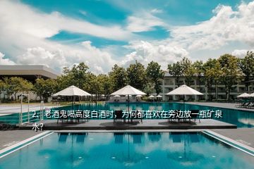 2、老酒鬼喝高度白酒時(shí)，為何都喜歡在旁邊放一瓶礦泉水？