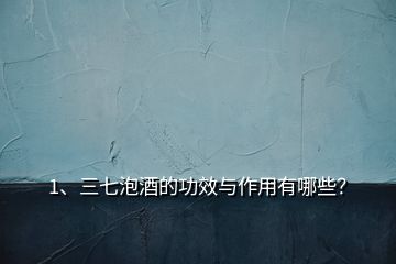 1、三七泡酒的功效與作用有哪些？