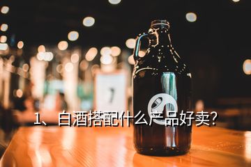 1、白酒搭配什么產品好賣？