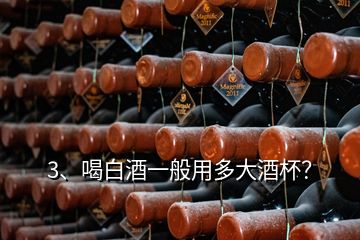 3、喝白酒一般用多大酒杯？