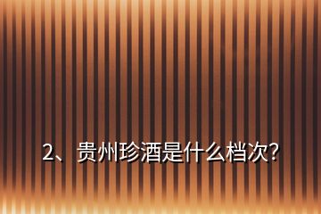 2、貴州珍酒是什么檔次？
