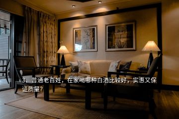 3、普通老百姓，在家喝哪種白酒比較好，實惠又保證質(zhì)量？
