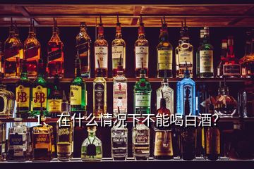 1、在什么情況下不能喝白酒？