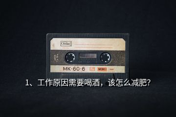1、工作原因需要喝酒，該怎么減肥？