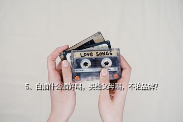 5、白酒什么酒好喝，買(mǎi)給父母喝，不論品牌？